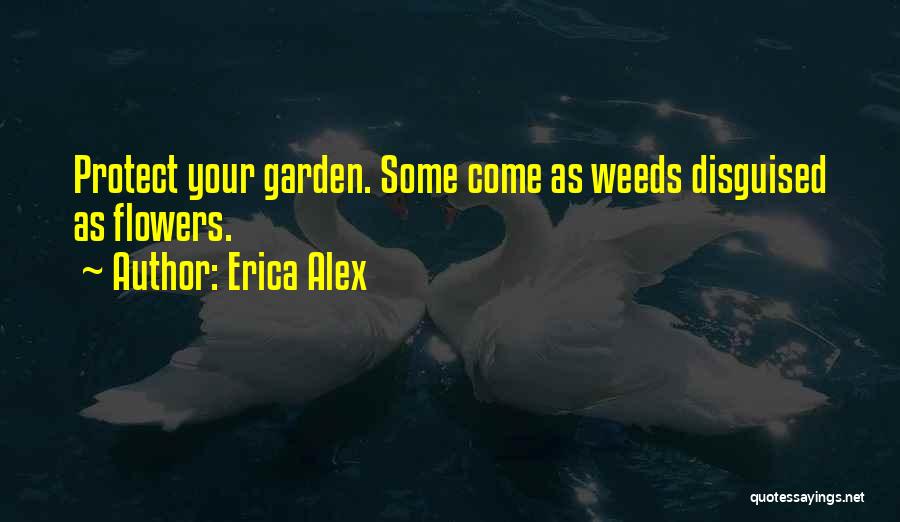 Erica Alex Quotes: Protect Your Garden. Some Come As Weeds Disguised As Flowers.