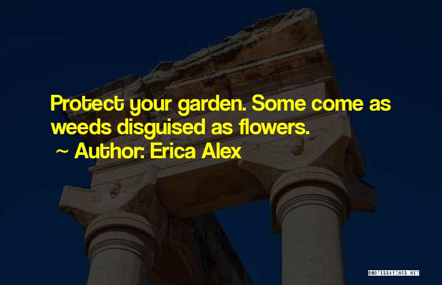 Erica Alex Quotes: Protect Your Garden. Some Come As Weeds Disguised As Flowers.