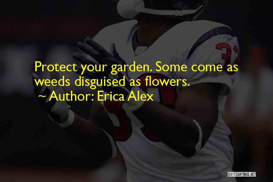 Erica Alex Quotes: Protect Your Garden. Some Come As Weeds Disguised As Flowers.