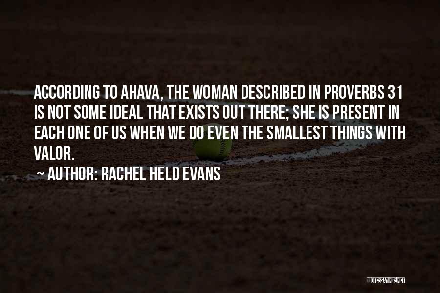 Rachel Held Evans Quotes: According To Ahava, The Woman Described In Proverbs 31 Is Not Some Ideal That Exists Out There; She Is Present