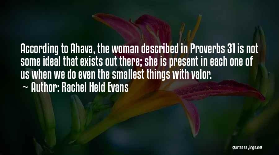 Rachel Held Evans Quotes: According To Ahava, The Woman Described In Proverbs 31 Is Not Some Ideal That Exists Out There; She Is Present