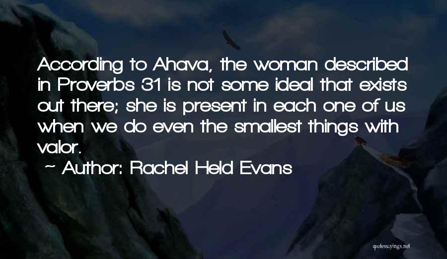 Rachel Held Evans Quotes: According To Ahava, The Woman Described In Proverbs 31 Is Not Some Ideal That Exists Out There; She Is Present