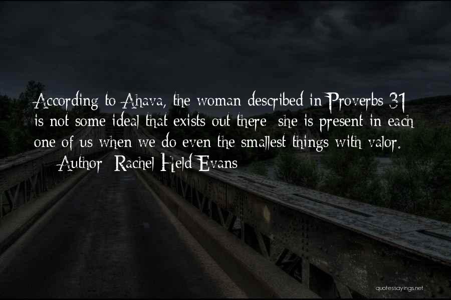 Rachel Held Evans Quotes: According To Ahava, The Woman Described In Proverbs 31 Is Not Some Ideal That Exists Out There; She Is Present