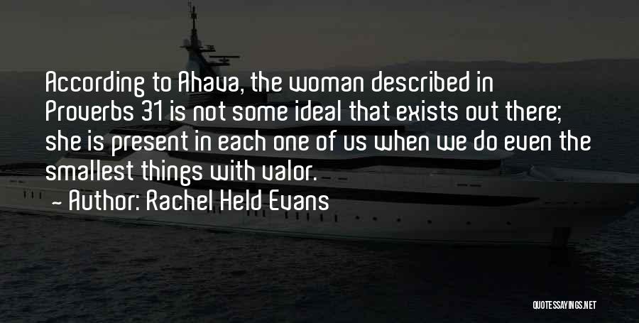 Rachel Held Evans Quotes: According To Ahava, The Woman Described In Proverbs 31 Is Not Some Ideal That Exists Out There; She Is Present