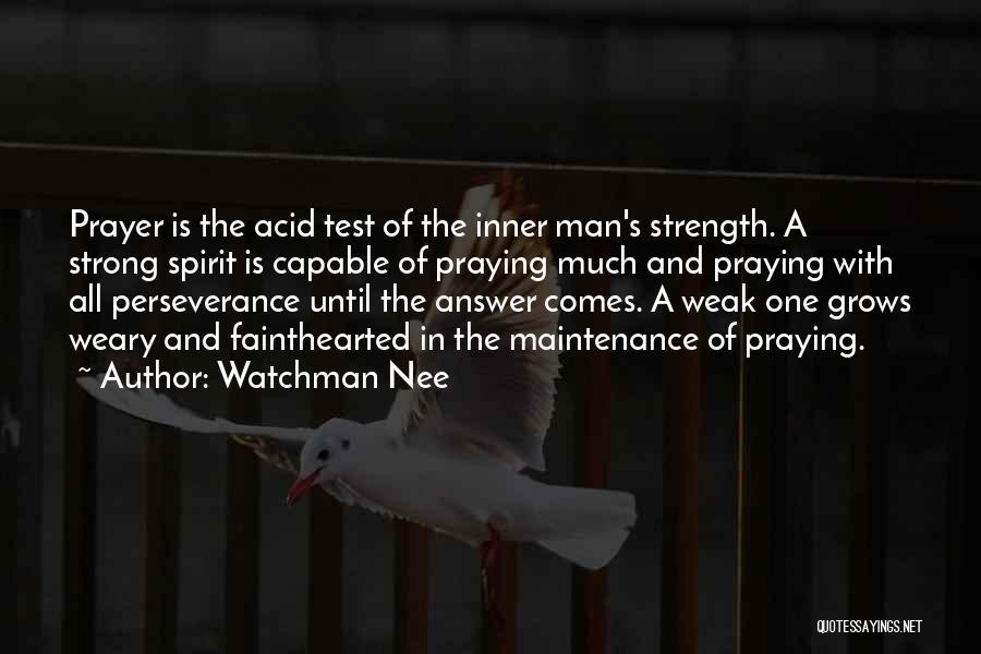 Watchman Nee Quotes: Prayer Is The Acid Test Of The Inner Man's Strength. A Strong Spirit Is Capable Of Praying Much And Praying