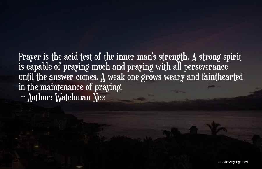 Watchman Nee Quotes: Prayer Is The Acid Test Of The Inner Man's Strength. A Strong Spirit Is Capable Of Praying Much And Praying