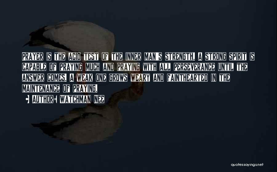 Watchman Nee Quotes: Prayer Is The Acid Test Of The Inner Man's Strength. A Strong Spirit Is Capable Of Praying Much And Praying