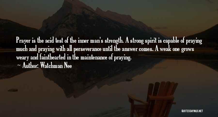 Watchman Nee Quotes: Prayer Is The Acid Test Of The Inner Man's Strength. A Strong Spirit Is Capable Of Praying Much And Praying