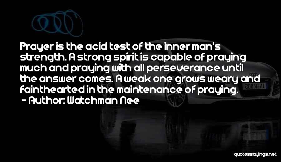 Watchman Nee Quotes: Prayer Is The Acid Test Of The Inner Man's Strength. A Strong Spirit Is Capable Of Praying Much And Praying