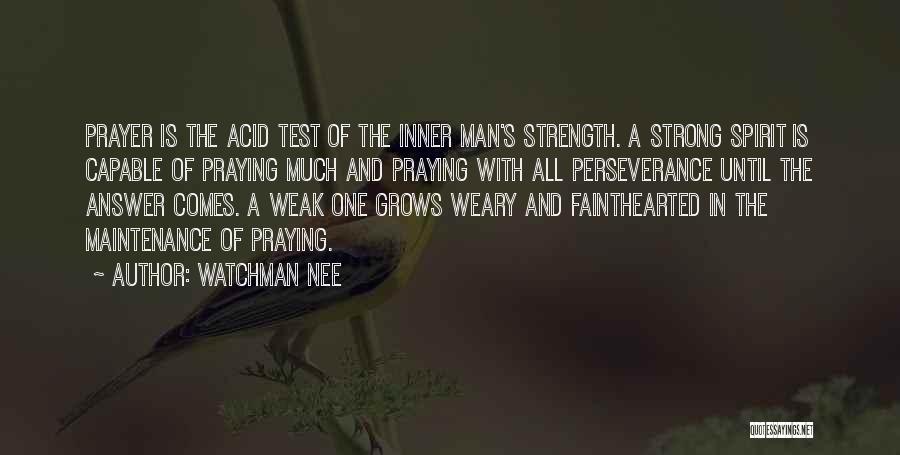 Watchman Nee Quotes: Prayer Is The Acid Test Of The Inner Man's Strength. A Strong Spirit Is Capable Of Praying Much And Praying