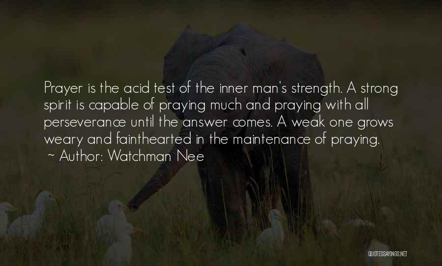 Watchman Nee Quotes: Prayer Is The Acid Test Of The Inner Man's Strength. A Strong Spirit Is Capable Of Praying Much And Praying