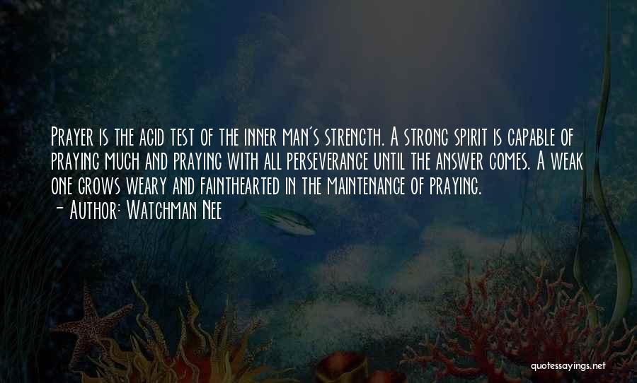 Watchman Nee Quotes: Prayer Is The Acid Test Of The Inner Man's Strength. A Strong Spirit Is Capable Of Praying Much And Praying