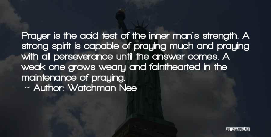 Watchman Nee Quotes: Prayer Is The Acid Test Of The Inner Man's Strength. A Strong Spirit Is Capable Of Praying Much And Praying