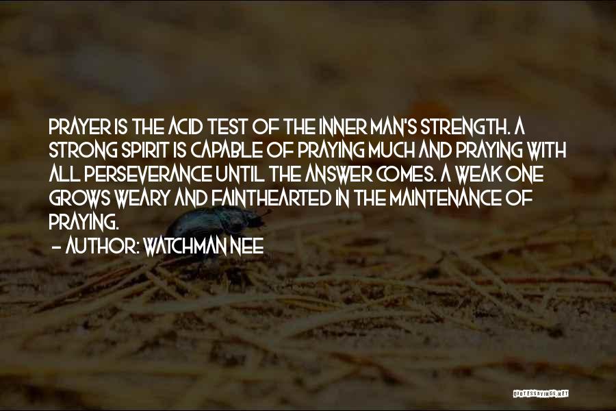 Watchman Nee Quotes: Prayer Is The Acid Test Of The Inner Man's Strength. A Strong Spirit Is Capable Of Praying Much And Praying