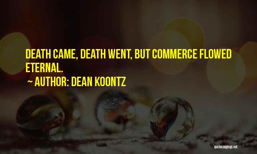 Dean Koontz Quotes: Death Came, Death Went, But Commerce Flowed Eternal.