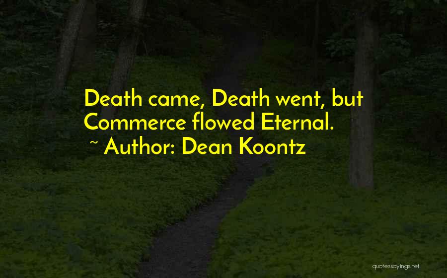 Dean Koontz Quotes: Death Came, Death Went, But Commerce Flowed Eternal.