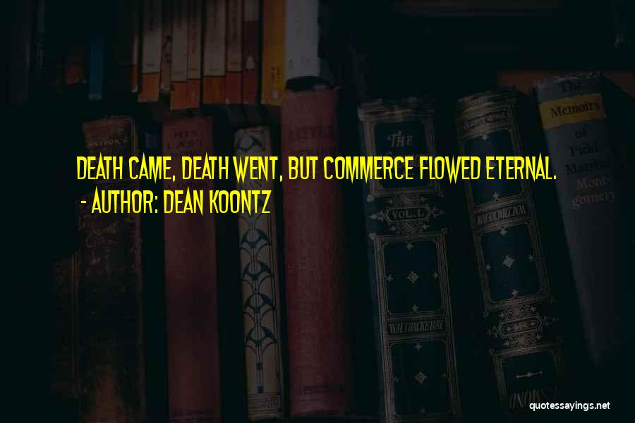 Dean Koontz Quotes: Death Came, Death Went, But Commerce Flowed Eternal.