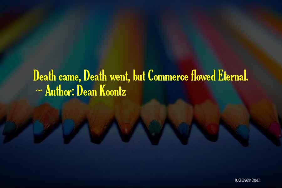 Dean Koontz Quotes: Death Came, Death Went, But Commerce Flowed Eternal.