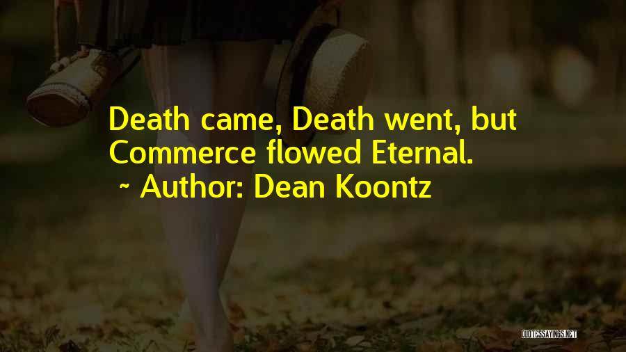 Dean Koontz Quotes: Death Came, Death Went, But Commerce Flowed Eternal.
