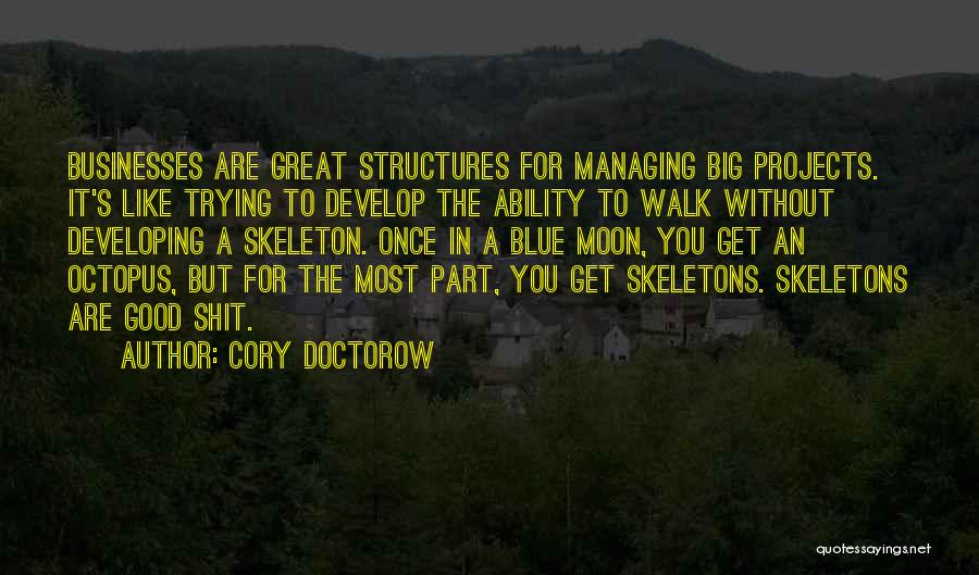 Cory Doctorow Quotes: Businesses Are Great Structures For Managing Big Projects. It's Like Trying To Develop The Ability To Walk Without Developing A