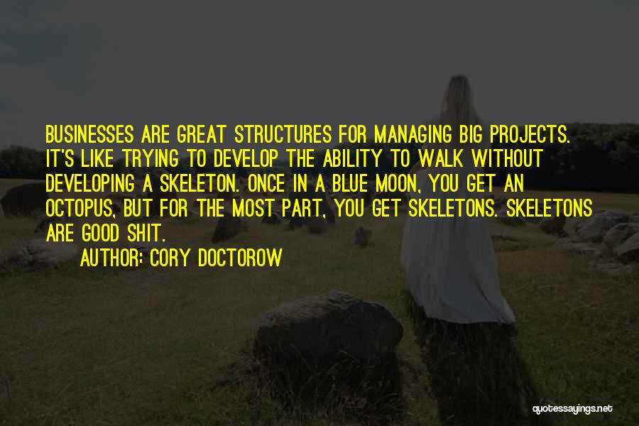 Cory Doctorow Quotes: Businesses Are Great Structures For Managing Big Projects. It's Like Trying To Develop The Ability To Walk Without Developing A