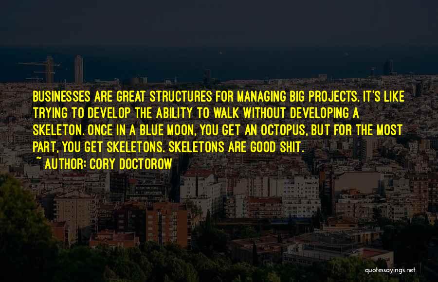 Cory Doctorow Quotes: Businesses Are Great Structures For Managing Big Projects. It's Like Trying To Develop The Ability To Walk Without Developing A