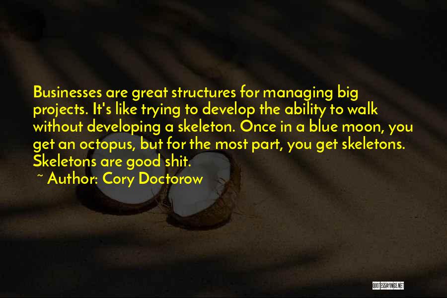 Cory Doctorow Quotes: Businesses Are Great Structures For Managing Big Projects. It's Like Trying To Develop The Ability To Walk Without Developing A