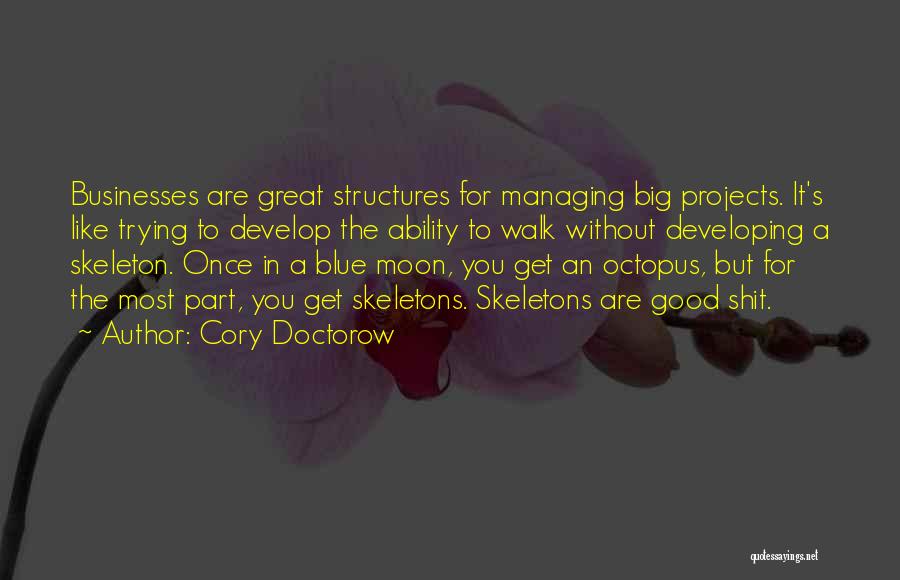 Cory Doctorow Quotes: Businesses Are Great Structures For Managing Big Projects. It's Like Trying To Develop The Ability To Walk Without Developing A