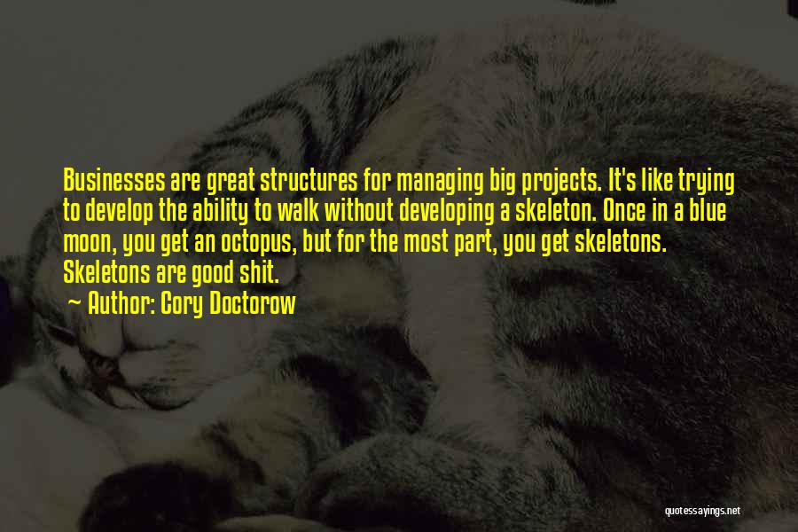 Cory Doctorow Quotes: Businesses Are Great Structures For Managing Big Projects. It's Like Trying To Develop The Ability To Walk Without Developing A