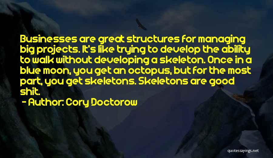 Cory Doctorow Quotes: Businesses Are Great Structures For Managing Big Projects. It's Like Trying To Develop The Ability To Walk Without Developing A