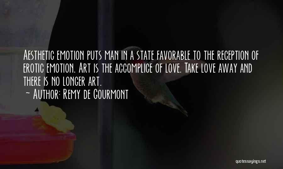 Remy De Gourmont Quotes: Aesthetic Emotion Puts Man In A State Favorable To The Reception Of Erotic Emotion. Art Is The Accomplice Of Love.