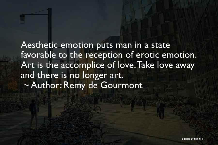 Remy De Gourmont Quotes: Aesthetic Emotion Puts Man In A State Favorable To The Reception Of Erotic Emotion. Art Is The Accomplice Of Love.