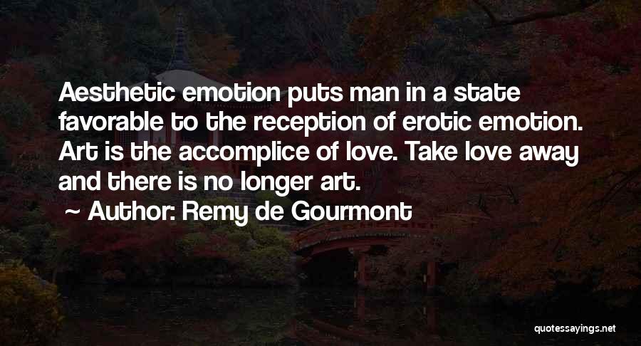 Remy De Gourmont Quotes: Aesthetic Emotion Puts Man In A State Favorable To The Reception Of Erotic Emotion. Art Is The Accomplice Of Love.