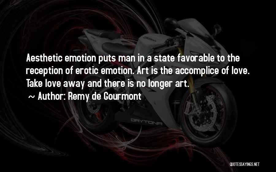 Remy De Gourmont Quotes: Aesthetic Emotion Puts Man In A State Favorable To The Reception Of Erotic Emotion. Art Is The Accomplice Of Love.