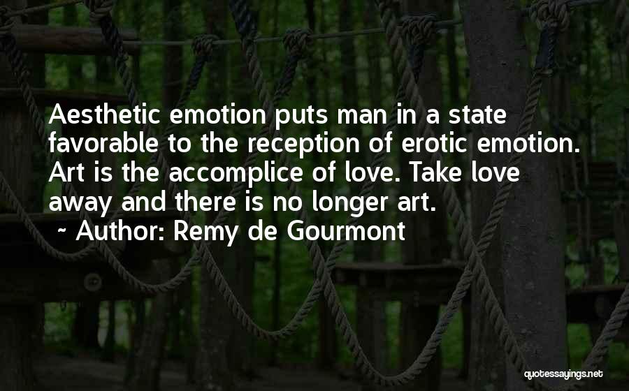 Remy De Gourmont Quotes: Aesthetic Emotion Puts Man In A State Favorable To The Reception Of Erotic Emotion. Art Is The Accomplice Of Love.