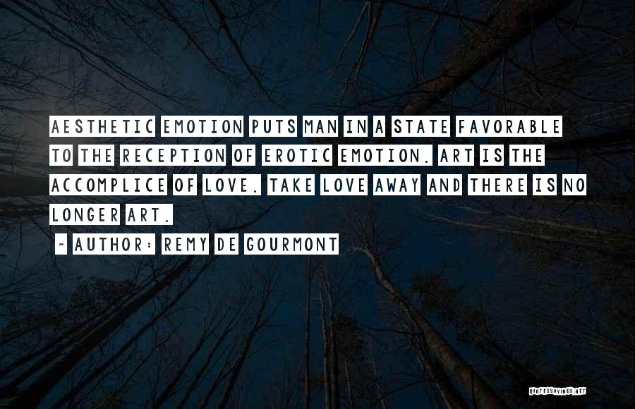 Remy De Gourmont Quotes: Aesthetic Emotion Puts Man In A State Favorable To The Reception Of Erotic Emotion. Art Is The Accomplice Of Love.