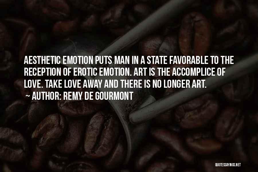 Remy De Gourmont Quotes: Aesthetic Emotion Puts Man In A State Favorable To The Reception Of Erotic Emotion. Art Is The Accomplice Of Love.