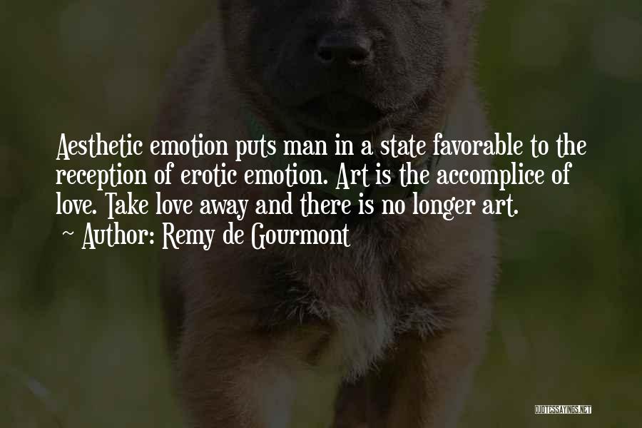 Remy De Gourmont Quotes: Aesthetic Emotion Puts Man In A State Favorable To The Reception Of Erotic Emotion. Art Is The Accomplice Of Love.