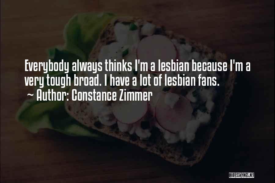 Constance Zimmer Quotes: Everybody Always Thinks I'm A Lesbian Because I'm A Very Tough Broad. I Have A Lot Of Lesbian Fans.