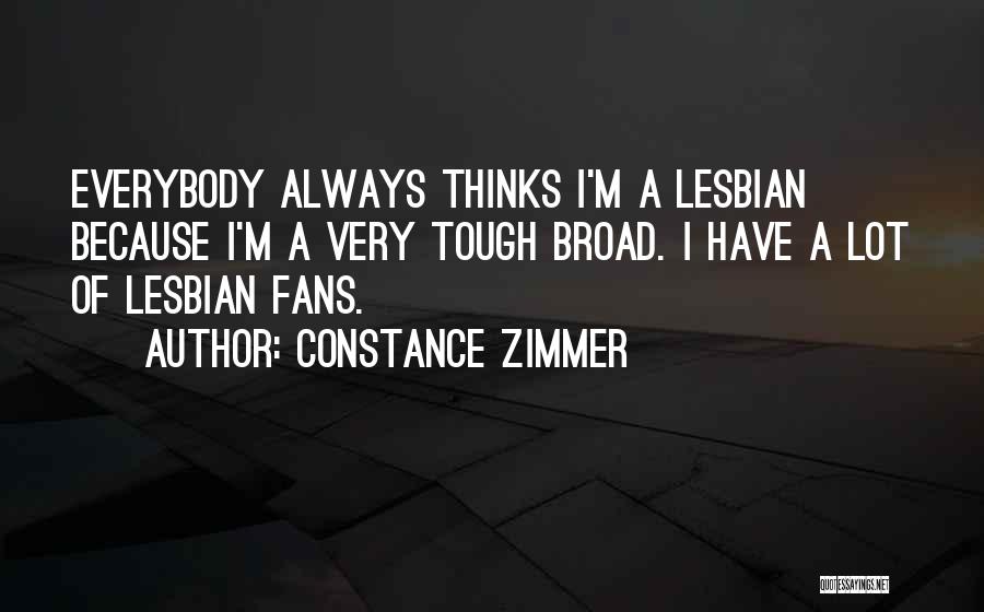 Constance Zimmer Quotes: Everybody Always Thinks I'm A Lesbian Because I'm A Very Tough Broad. I Have A Lot Of Lesbian Fans.