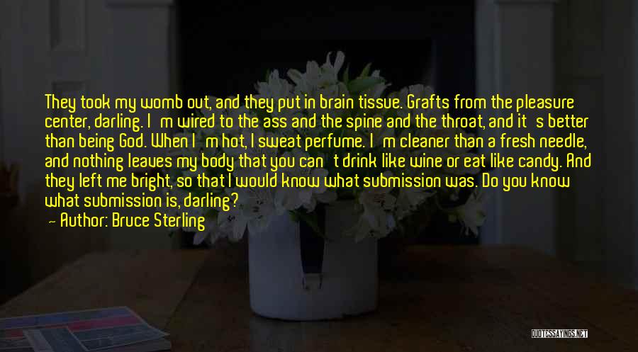 Bruce Sterling Quotes: They Took My Womb Out, And They Put In Brain Tissue. Grafts From The Pleasure Center, Darling. I'm Wired To