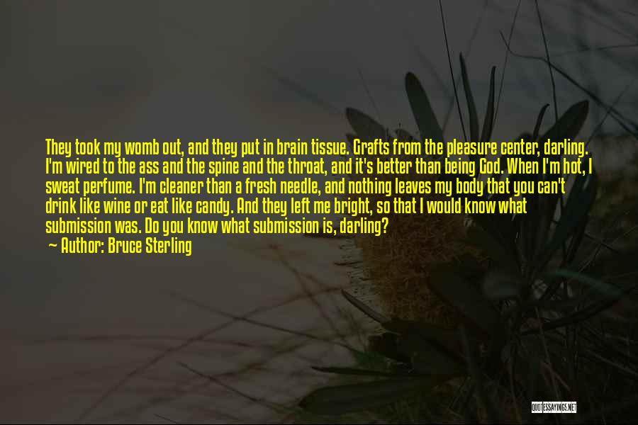 Bruce Sterling Quotes: They Took My Womb Out, And They Put In Brain Tissue. Grafts From The Pleasure Center, Darling. I'm Wired To