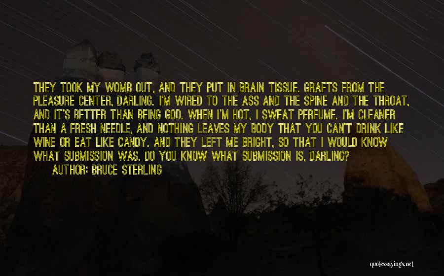 Bruce Sterling Quotes: They Took My Womb Out, And They Put In Brain Tissue. Grafts From The Pleasure Center, Darling. I'm Wired To