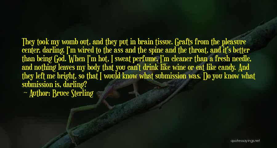 Bruce Sterling Quotes: They Took My Womb Out, And They Put In Brain Tissue. Grafts From The Pleasure Center, Darling. I'm Wired To