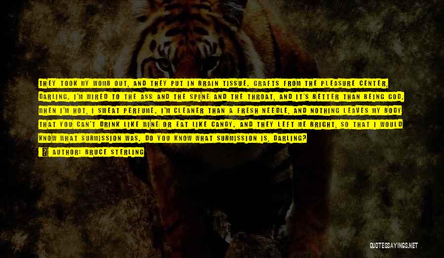 Bruce Sterling Quotes: They Took My Womb Out, And They Put In Brain Tissue. Grafts From The Pleasure Center, Darling. I'm Wired To