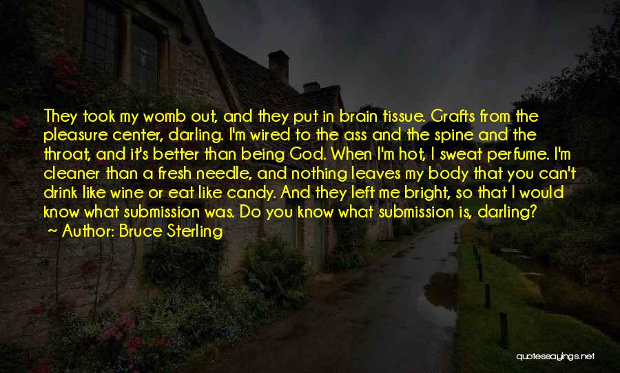 Bruce Sterling Quotes: They Took My Womb Out, And They Put In Brain Tissue. Grafts From The Pleasure Center, Darling. I'm Wired To