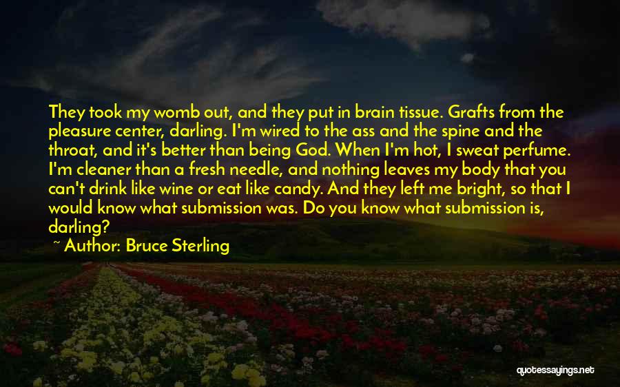 Bruce Sterling Quotes: They Took My Womb Out, And They Put In Brain Tissue. Grafts From The Pleasure Center, Darling. I'm Wired To