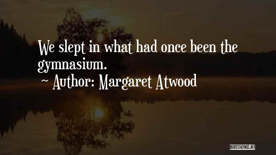 Margaret Atwood Quotes: We Slept In What Had Once Been The Gymnasium.