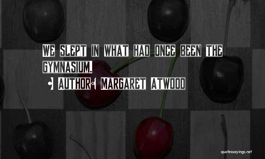 Margaret Atwood Quotes: We Slept In What Had Once Been The Gymnasium.