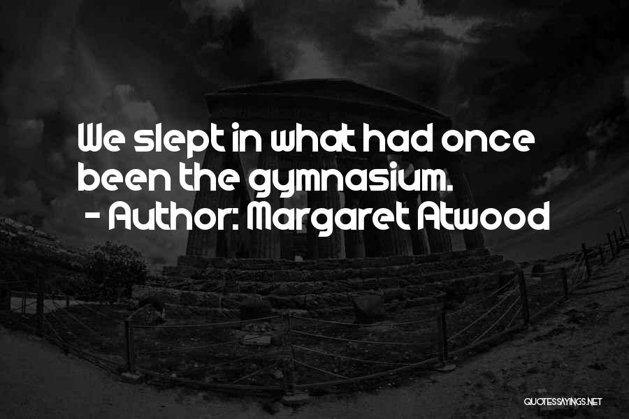 Margaret Atwood Quotes: We Slept In What Had Once Been The Gymnasium.